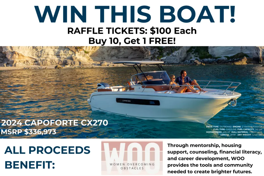 Win this boat: 2024 Capoforte CX270, MSRP $336,973. Raffle tickets $100 each, buy 10 get 1 free. All proceeds benefit WOO, Women Overcoming Obstacles